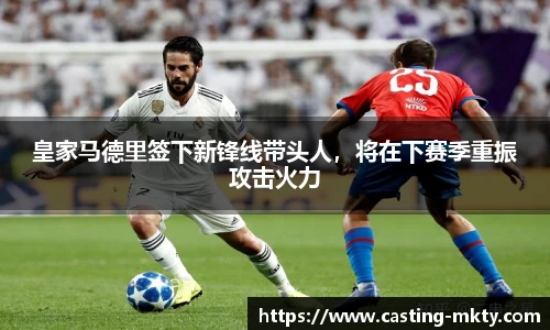 皇家马德里签下新锋线带头人，将在下赛季重振攻击火力